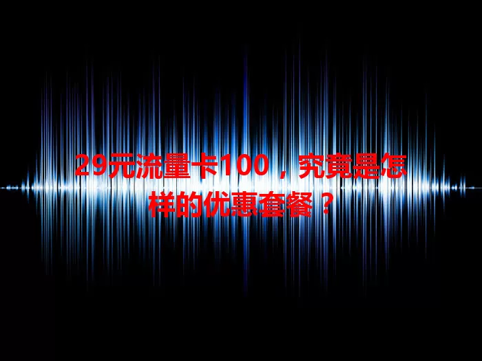 29元流量卡100，究竟是怎样的优惠套餐？