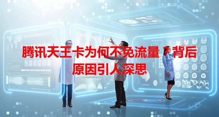 腾讯天王卡为何不免流量？背后原因引人深思
