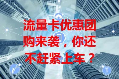 流量卡优惠团购来袭，你还不赶紧上车？