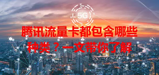 腾讯流量卡都包含哪些种类？一文带你了解