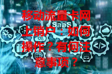 移动流量卡网上销户：如何操作？有何注意事项？
