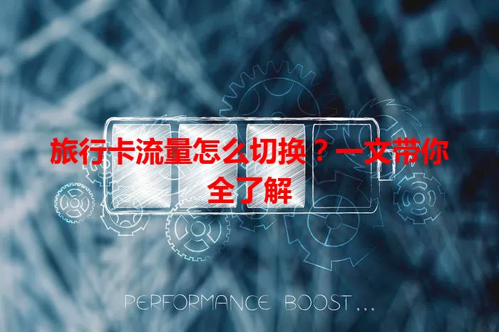 旅行卡流量怎么切换？一文带你全了解