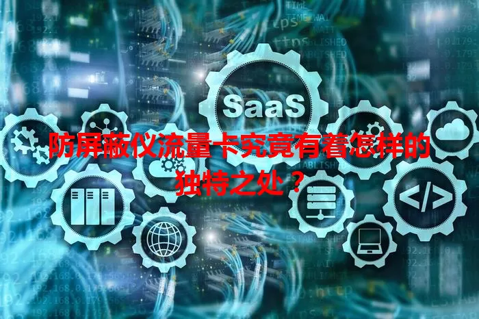 防屏蔽仪流量卡究竟有着怎样的独特之处？