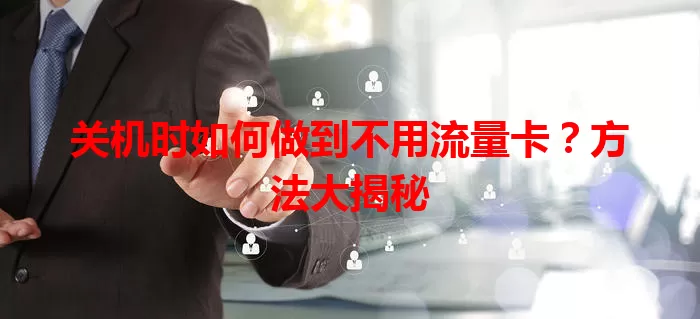 关机时如何做到不用流量卡？方法大揭秘