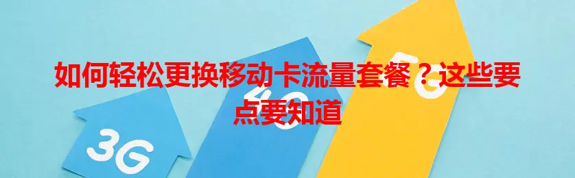 如何轻松更换移动卡流量套餐？这些要点要知道
