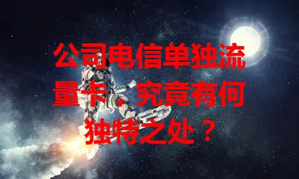 公司电信单独流量卡，究竟有何独特之处？