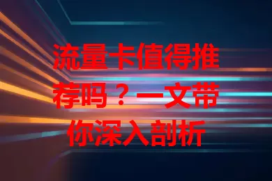流量卡值得推荐吗？一文带你深入剖析