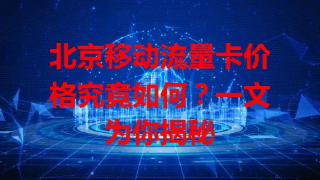 北京移动流量卡价格究竟如何？一文为你揭秘