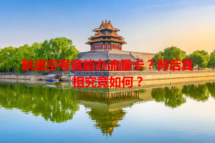 联通空号竟能办流量卡？背后真相究竟如何？