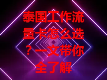 泰国工作流量卡怎么选？一文带你全了解