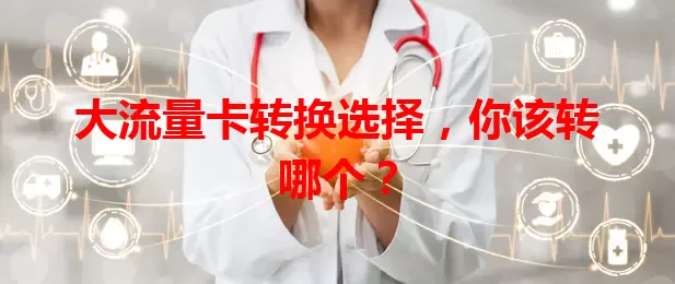 大流量卡转换选择，你该转哪个？