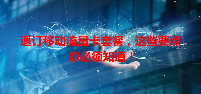 退订移动流量卡套餐，这些要点你必须知道！