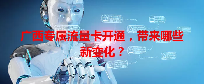 广西专属流量卡开通，带来哪些新变化？