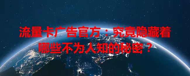 流量卡广告官方：究竟隐藏着哪些不为人知的秘密？