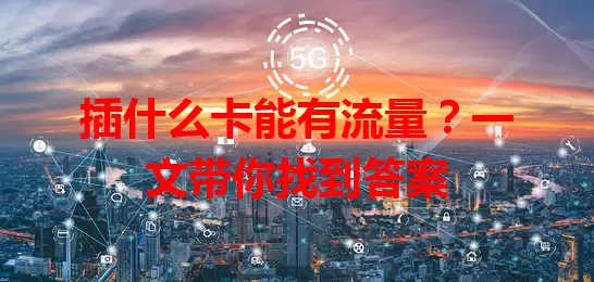 插什么卡能有流量？一文带你找到答案