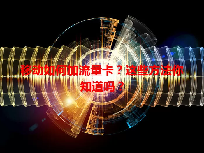 移动如何加流量卡？这些方法你知道吗？