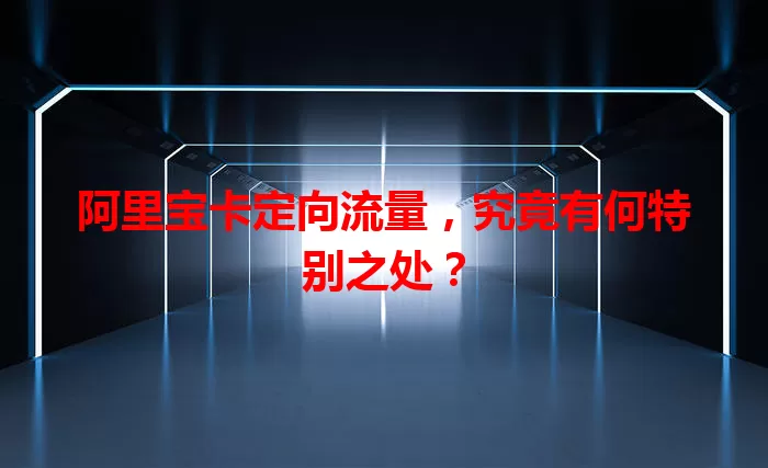 阿里宝卡定向流量，究竟有何特别之处？