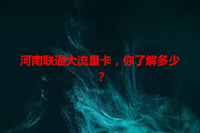 河南联通大流量卡，你了解多少？