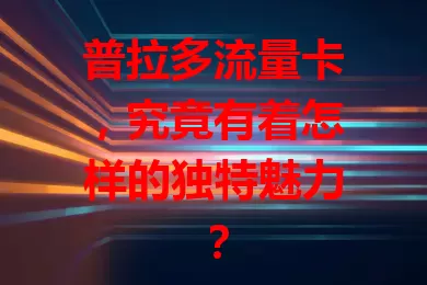 普拉多流量卡，究竟有着怎样的独特魅力？