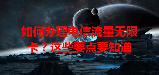 如何办理电信流量无限卡？这些要点要知道