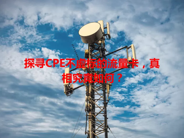 探寻CPE不虚标的流量卡，真相究竟如何？
