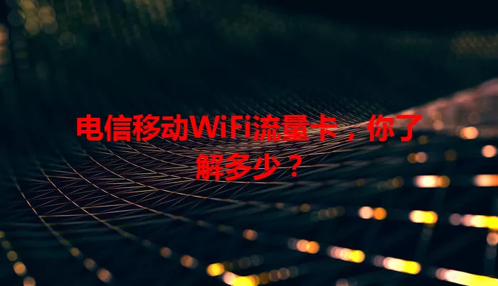 电信移动WiFi流量卡，你了解多少？