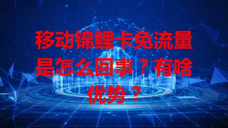 移动锦鲤卡免流量是怎么回事？有啥优势？