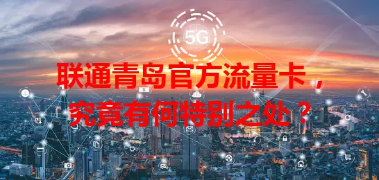 联通青岛官方流量卡，究竟有何特别之处？