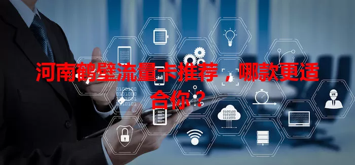河南鹤壁流量卡推荐，哪款更适合你？