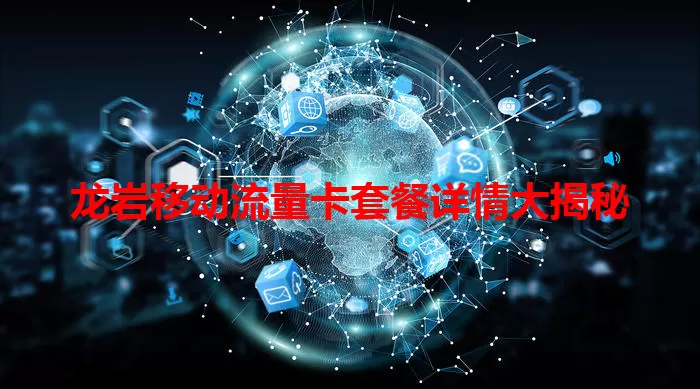 龙岩移动流量卡套餐详情大揭秘