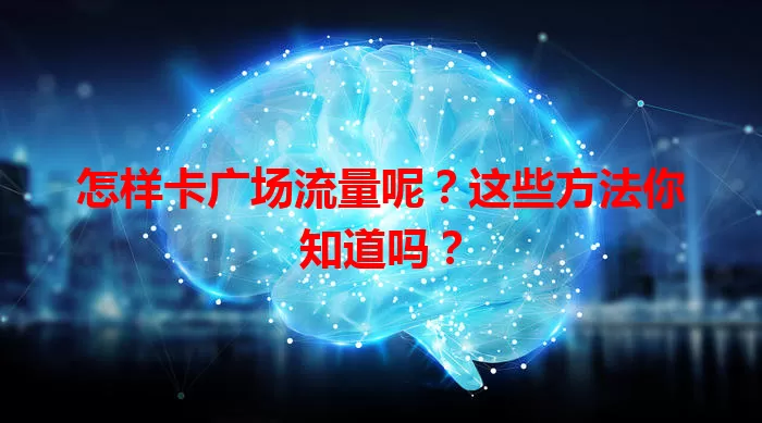 怎样卡广场流量呢？这些方法你知道吗？