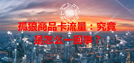 孤狼商品卡流量：究竟是怎么一回事？