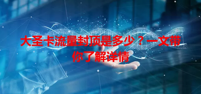 大圣卡流量封顶是多少？一文带你了解详情