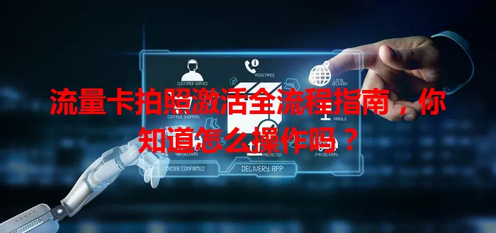 流量卡拍照激活全流程指南，你知道怎么操作吗？