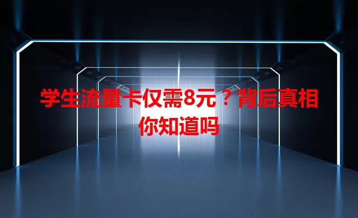 学生流量卡仅需8元？背后真相你知道吗