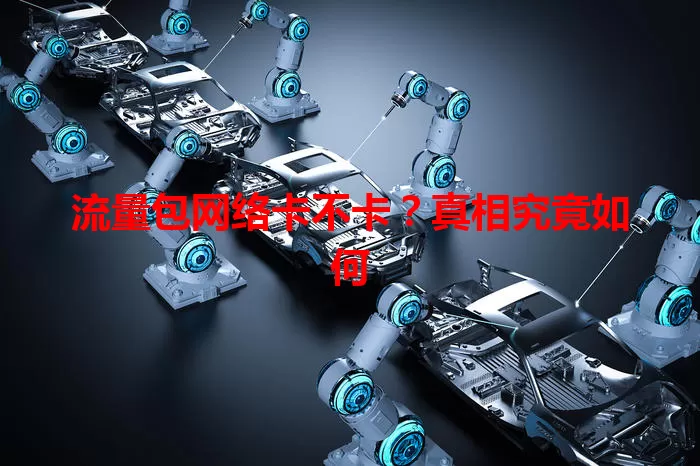 流量包网络卡不卡？真相究竟如何