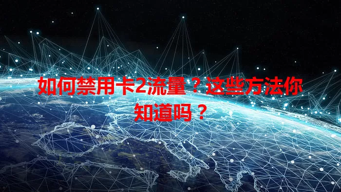 如何禁用卡2流量？这些方法你知道吗？