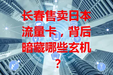 长春售卖日本流量卡，背后暗藏哪些玄机？