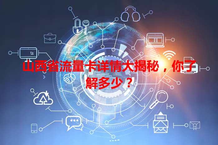 山西省流量卡详情大揭秘，你了解多少？