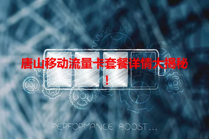 唐山移动流量卡套餐详情大揭秘！