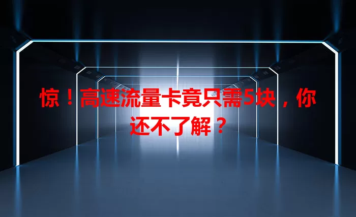 惊！高速流量卡竟只需5块，你还不了解？