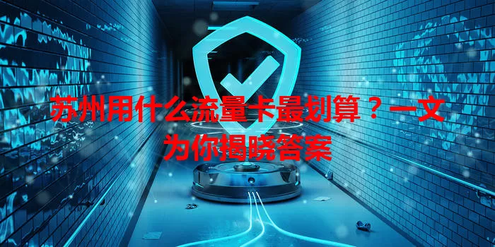苏州用什么流量卡最划算？一文为你揭晓答案