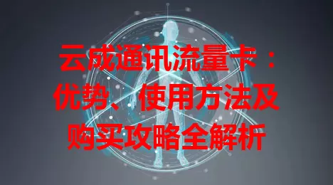 云成通讯流量卡：优势、使用方法及购买攻略全解析