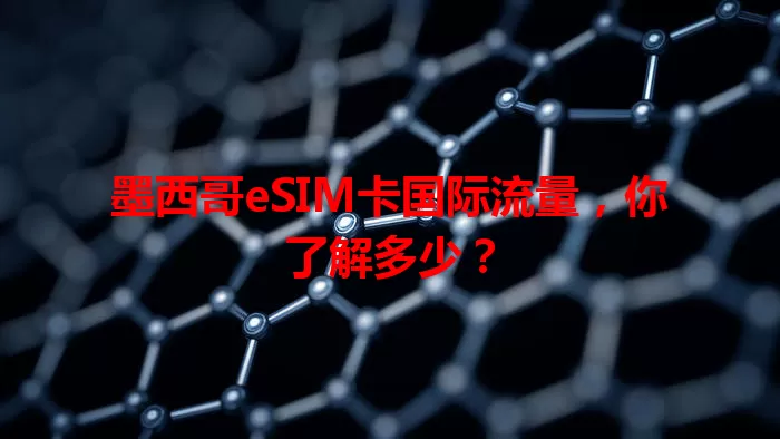 墨西哥eSIM卡国际流量，你了解多少？