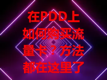 在PDD上如何购买流量卡？方法都在这里了