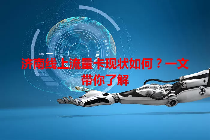 济南线上流量卡现状如何？一文带你了解