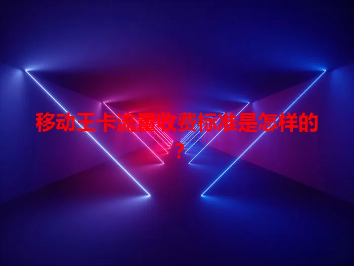 移动王卡流量收费标准是怎样的？