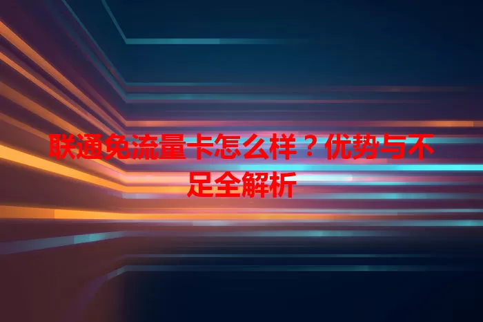 联通免流量卡怎么样？优势与不足全解析