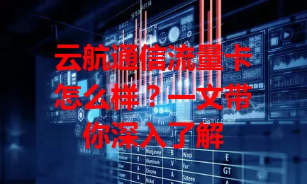 云航通信流量卡怎么样？一文带你深入了解