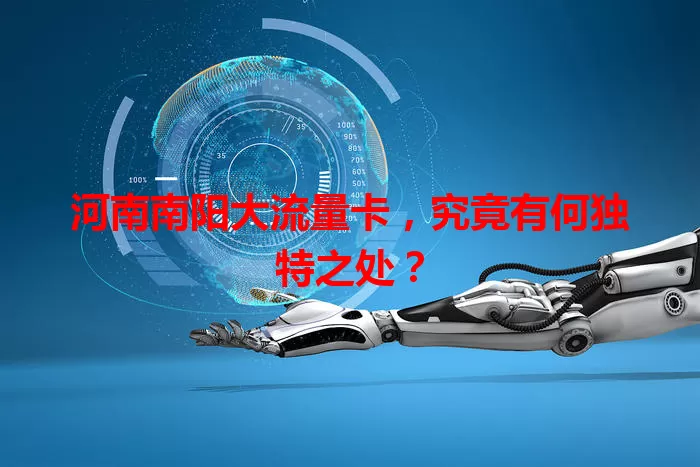 河南南阳大流量卡，究竟有何独特之处？